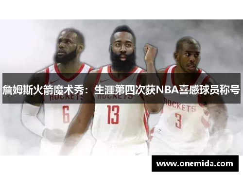 詹姆斯火箭魔术秀：生涯第四次获NBA喜感球员称号